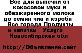 Все для выпечки от кокосовой муки и обезжиренного молока до семян чиа и кэроба. - Все города Продукты и напитки » Услуги   . Новосибирская обл.